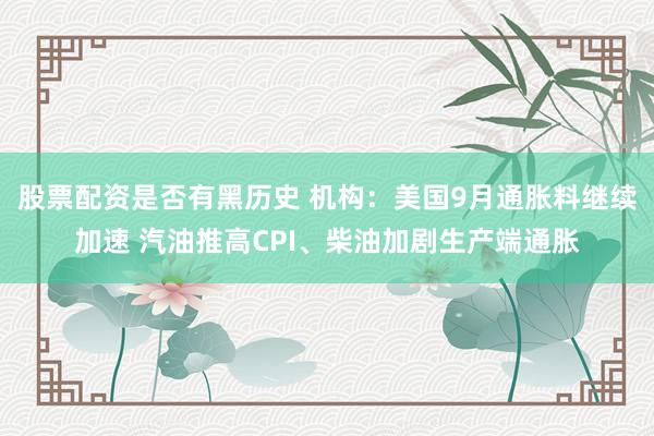 股票配资是否有黑历史 机构：美国9月通胀料继续加速 汽油推高CPI、柴油加剧生产端通胀