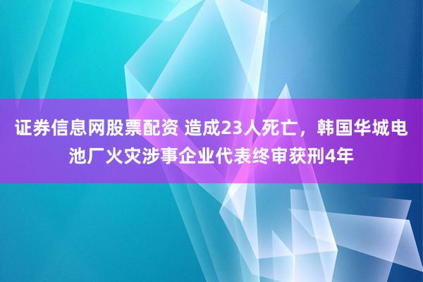 证券信息网股票配资 造成23人死亡，韩国华城电池厂火灾涉事企业代表终审获刑4年