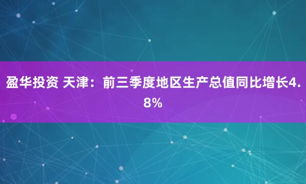 盈华投资 天津：前三季度地区生产总值同比增长4.8%