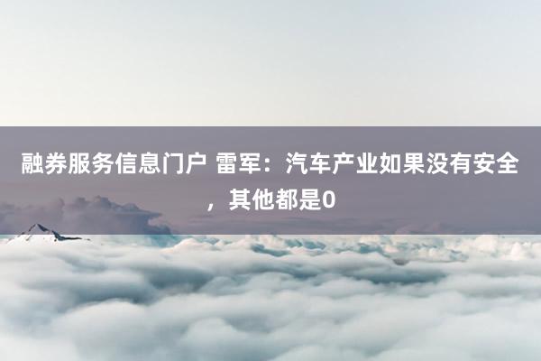 融券服务信息门户 雷军：汽车产业如果没有安全，其他都是0