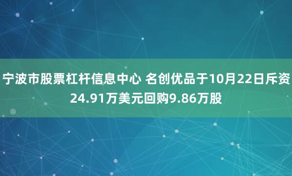 宁波市股票杠杆信息中心 名创优品于10月22日斥资24.91万美元回购9.86万股