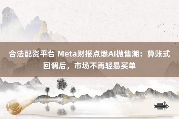合法配资平台 Meta财报点燃AI抛售潮:算账式回调后,市场不再轻易买单