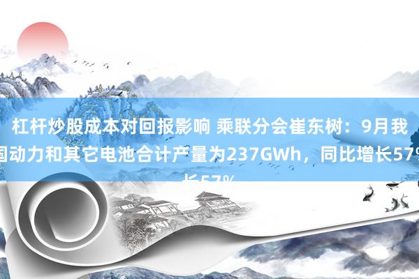 杠杆炒股成本对回报影响 乘联分会崔东树：9月我国动力和其它电池合计产量为237GWh，同比增长57%