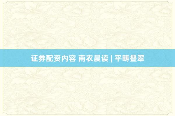 证券配资内容 南农晨读 | 平畴叠翠