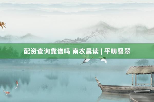 配资查询靠谱吗 南农晨读 | 平畴叠翠