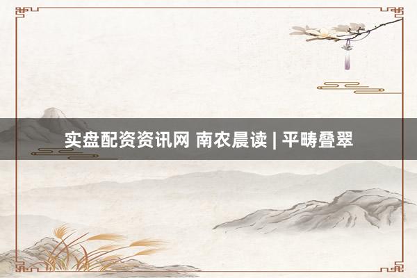 实盘配资资讯网 南农晨读 | 平畴叠翠